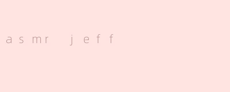 ### ASMR Jeff：声音的魔力与放松艺术